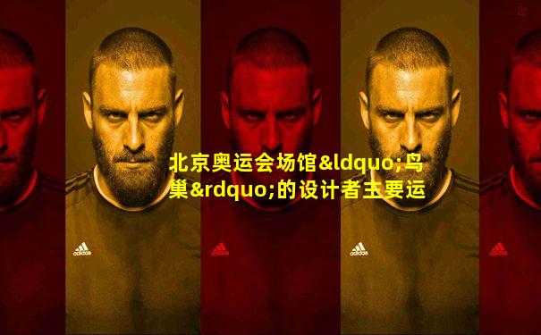 北京奥运会场馆“鸟巢”的设计者主要运用的是( )